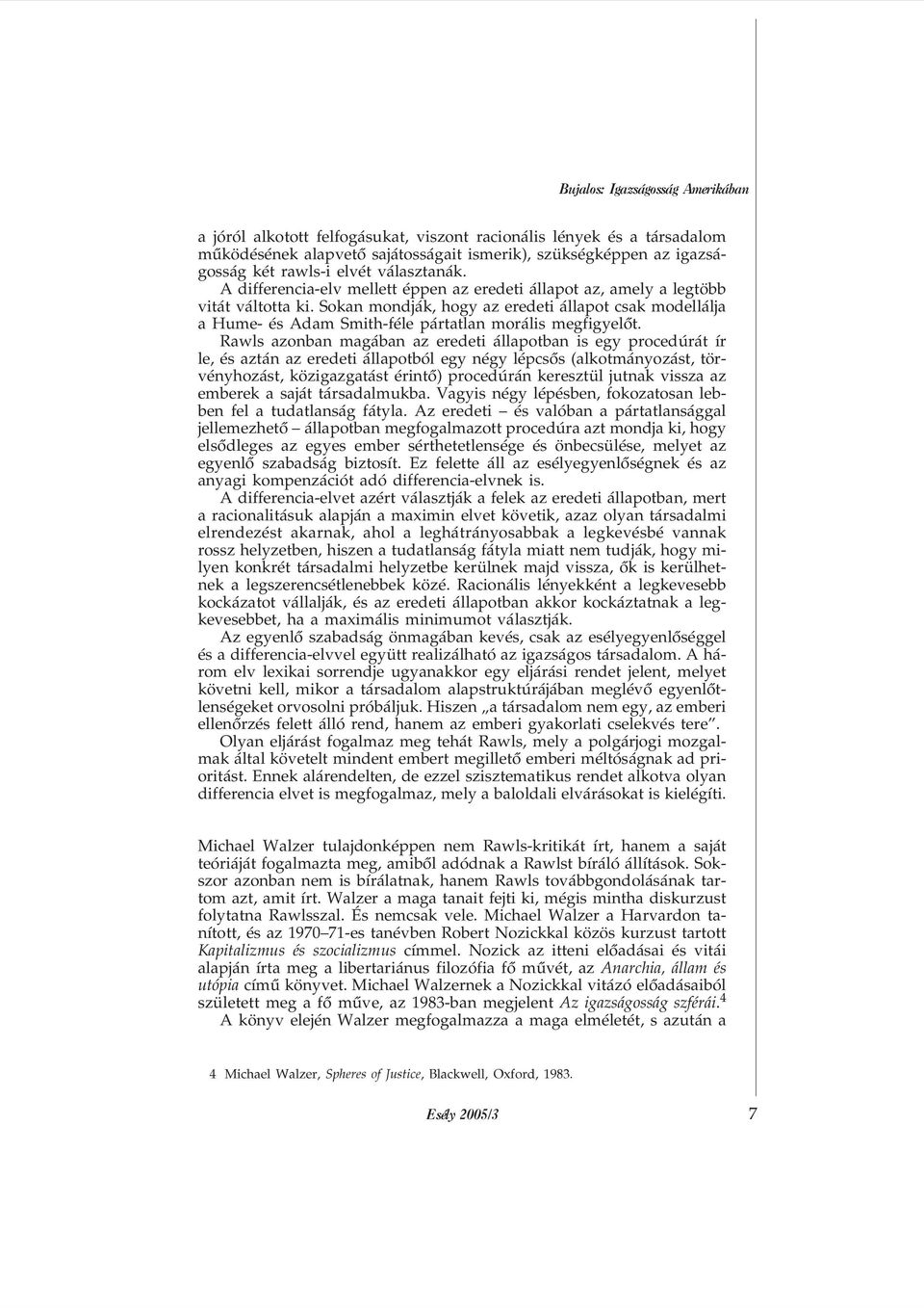 Sokan mondják, hogy az eredeti állapot csak modellálja a Hume- és Adam Smith-féle pártatlan morális megfigyelõt.