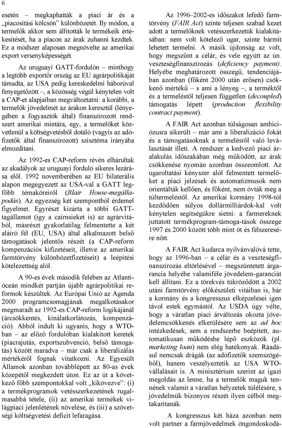 Az uruguayi GATT-fordulón minthogy a legtöbb exportőr ország az EU agrárpolitikáját támadta, az USA pedig kereskedelmi háborúval fenyegetőzött, a közösség végül kénytelen volt a CAP-et alapjaiban