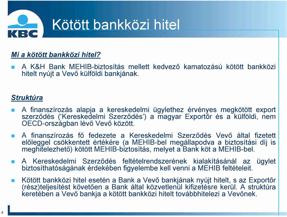 A finanszírozás fő fedezete a Kereskedelmi Szerződés Vevő által fizetett előleggel csökkentett értékére (a MEHIB-bel megállapodva a biztosítási díj is meghitelezhető) kötött MEHIB-biztosítás, melyet