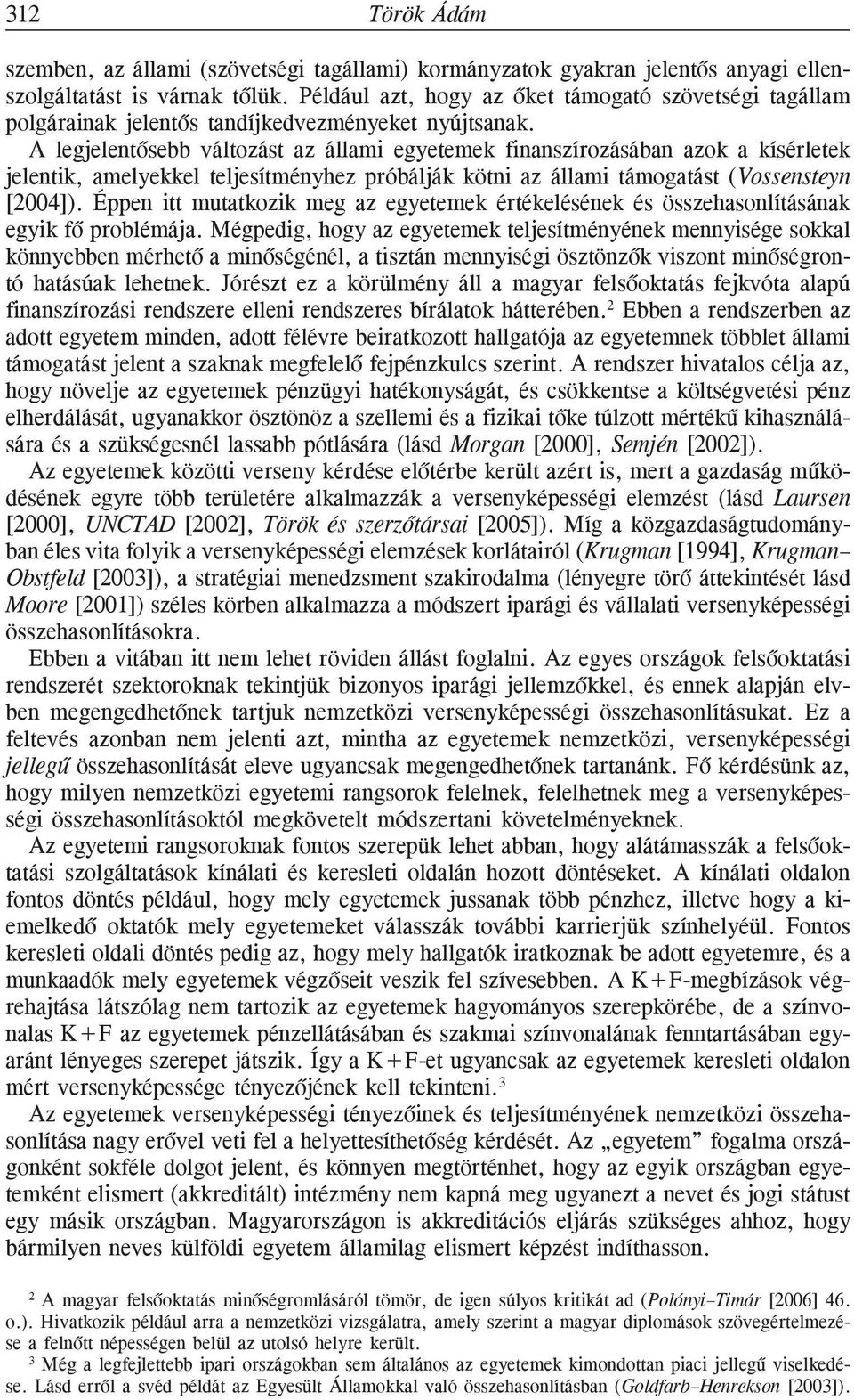 A legjelentõsebb változást az állami egyetemek finanszírozásában azok a kísérletek jelentik, amelyekkel teljesítményhez próbálják kötni az állami támogatást (Vossensteyn [2004]).