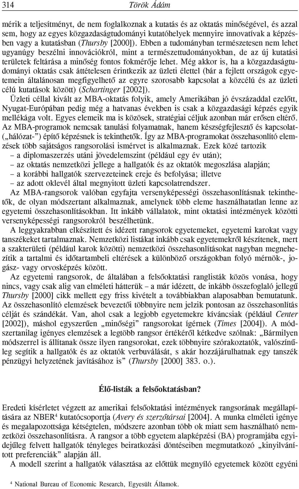 Ebben a tudományban természetesen nem lehet ugyanúgy beszélni innovációkról, mint a természettudományokban, de az új kutatási területek feltárása a minõség fontos fokmérõje lehet.