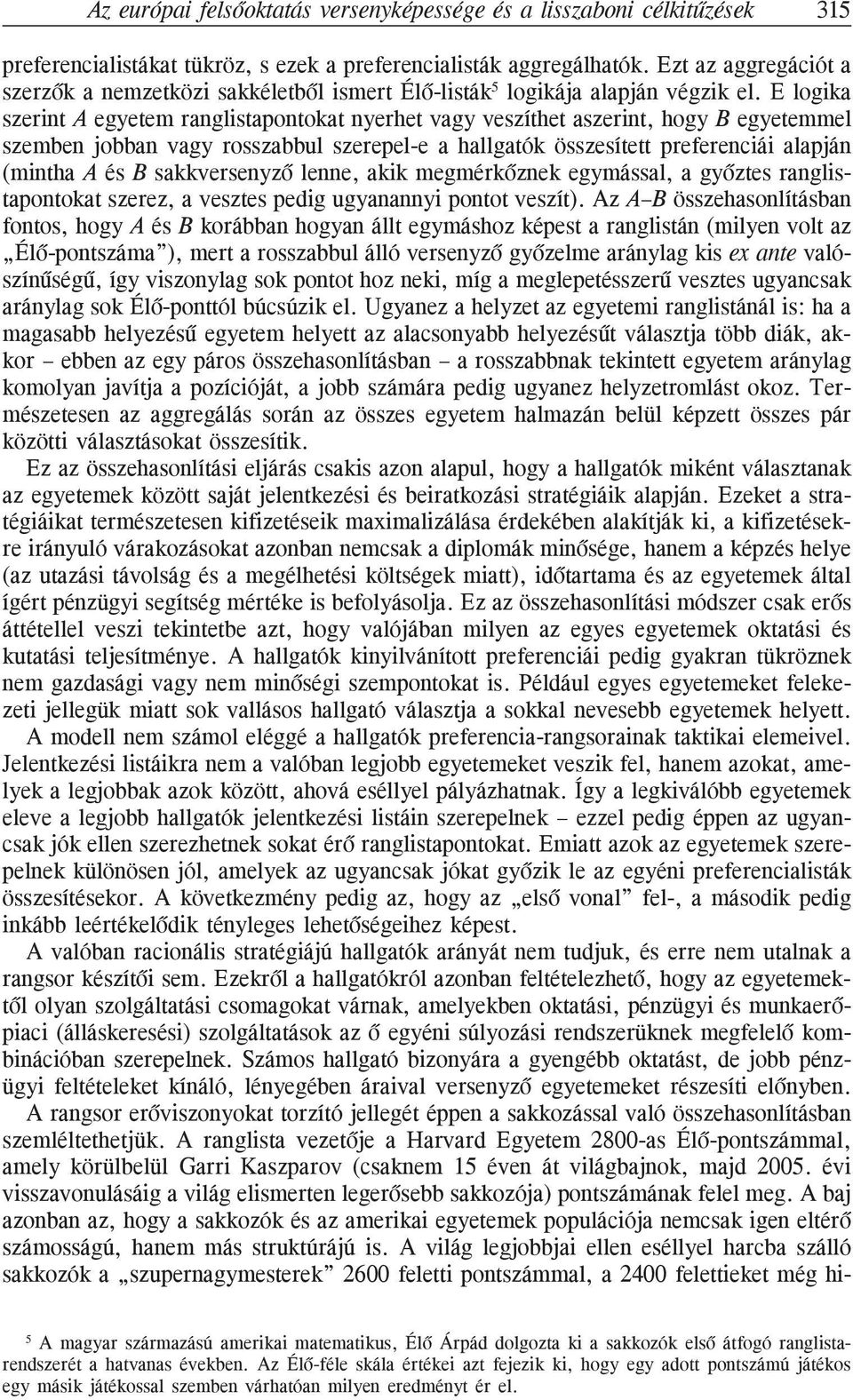 E logika szerint A egyetem ranglistapontokat nyerhet vagy veszíthet aszerint, hogy B egyetemmel szemben jobban vagy rosszabbul szerepel-e a hallgatók összesített preferenciái alapján (mintha A és B