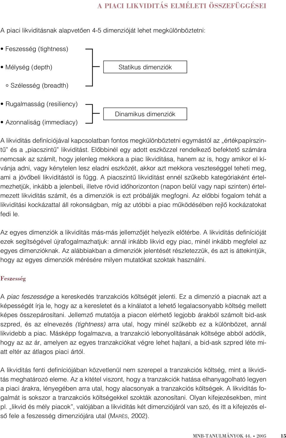 Elõbbinél egy adott eszközzel rendelkezõ befektetõ számára nemcsak az számít, hogy jelenleg mekkora a piac likviditása, hanem az is, hogy amikor el kívánja adni, vagy kénytelen lesz eladni eszközét,