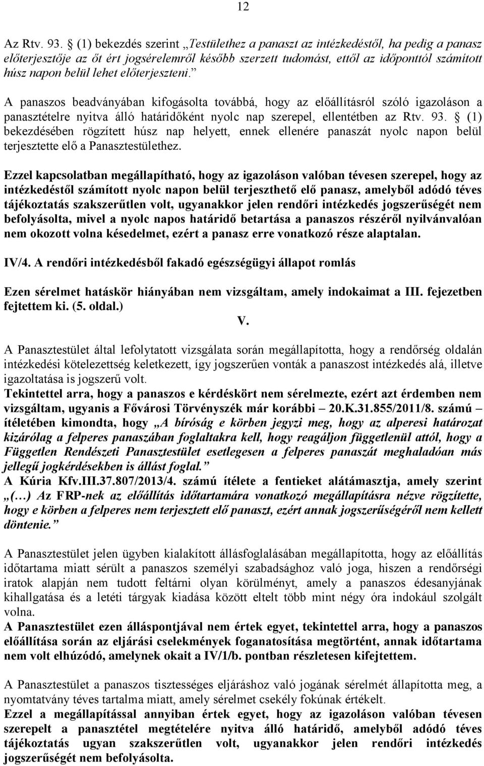 előterjeszteni. A panaszos beadványában kifogásolta továbbá, hogy az előállításról szóló igazoláson a panasztételre nyitva álló határidőként nyolc nap szerepel, ellentétben az Rtv. 93.