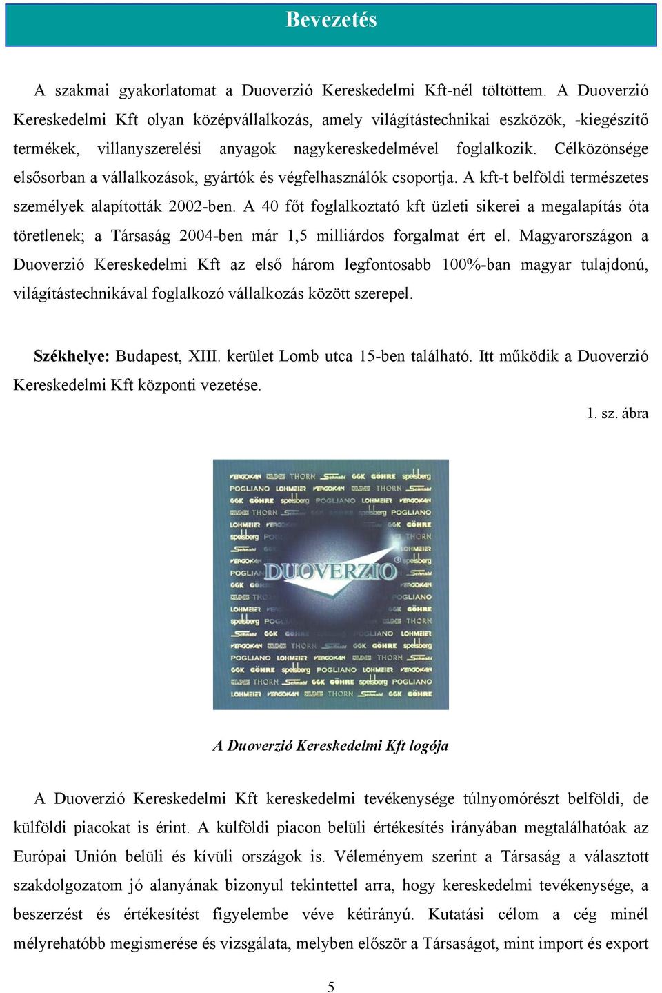 Célközönsége elsősorban a vállalkozások, gyártók és végfelhasználók csoportja. A kft-t belföldi természetes személyek alapították 2002-ben.