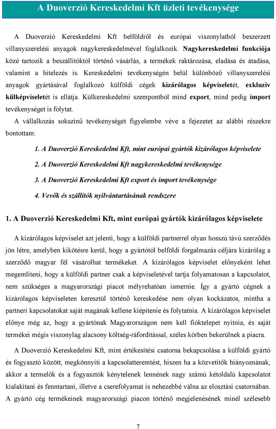 Kereskedelmi tevékenységén belül különböző villanyszerelési anyagok gyártásával foglalkozó külföldi cégek kizárólagos képviseletét, exkluzív külképviseletét is ellátja.