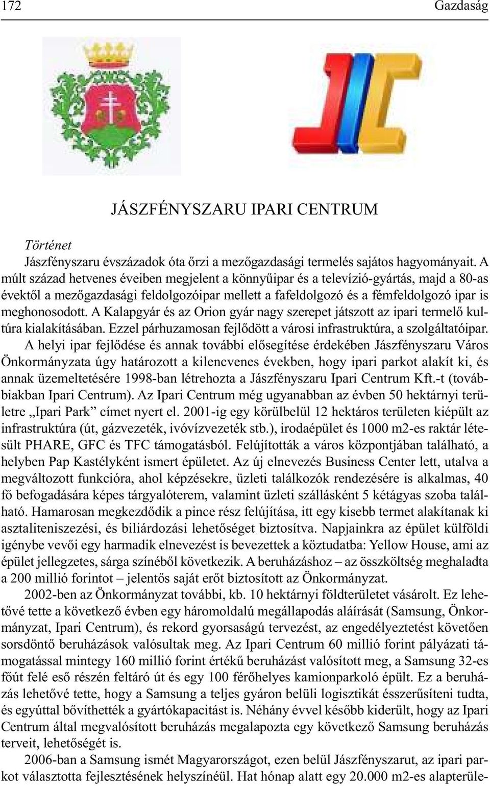 A Kalapgyár és az Orion gyár nagy szerepet játszott az ipari termelő kultúra kialakításában. Ezzel párhuzamosan fejlődött a városi infrastruktúra, a szolgáltatóipar.