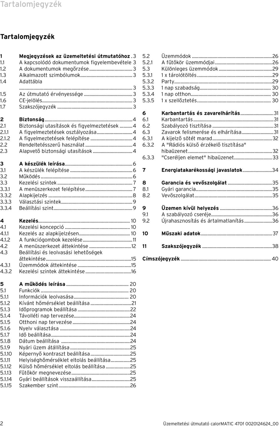 ..4 2.2 Rendeltetésszerű használat...4 2.3 Alapvető biztonsági utasítások...4 3 A készülék leírása...6 3.1 A készülék felépítése...6 3.2 Működés...6 3.3 Kezelési szintek... 7 3.3.1 A menüszerkezet felépítése.