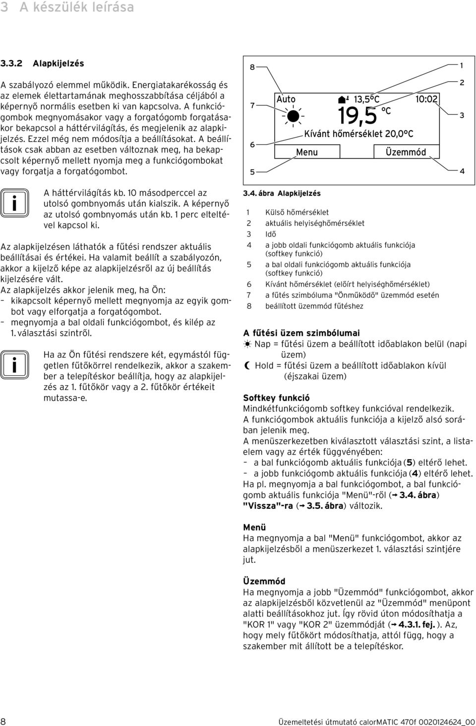 A beállítások csak abban az esetben változnak meg, ha bekapcsolt képernyő mellett nyomja meg a funkciógombokat vagy forgatja a forgatógombot.