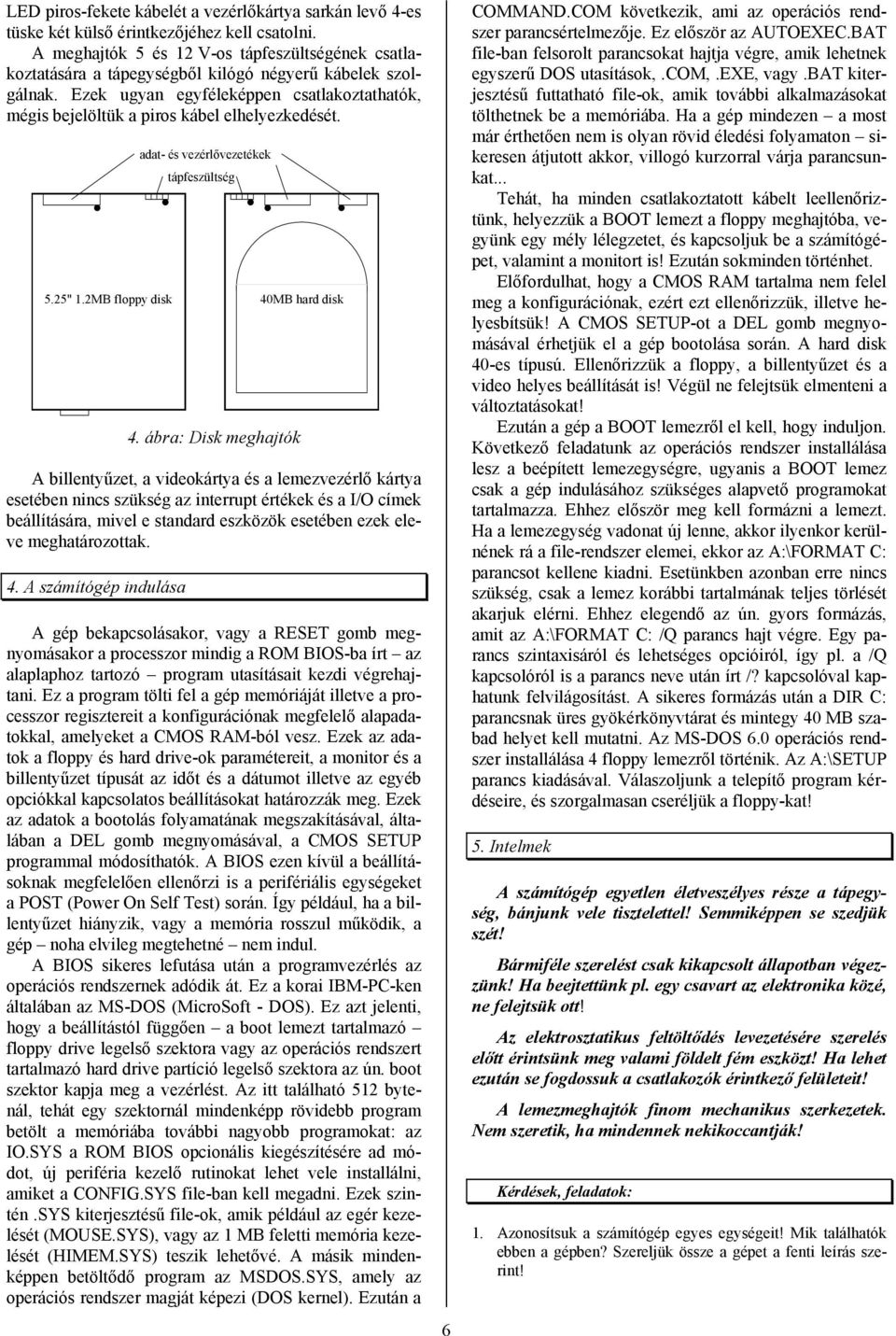 Ezek ugyan egyféleképpen csatlakoztathatók, mégis bejelöltük a piros kábel elhelyezkedését. adat- és vezérlővezetékek tápfeszültség 5.25" 1.2MB floppy disk 40MB hard disk 4.