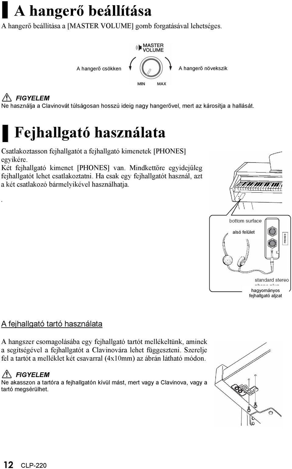 Fejhallgató használata Csatlakoztasson fejhallgatót a fejhallgató kimenetek [PHONES] egyikére. Két fejhallgató kimenet [PHONES] van. Mindkettőre egyidejűleg fejhallgatót lehet csatlakoztatni.