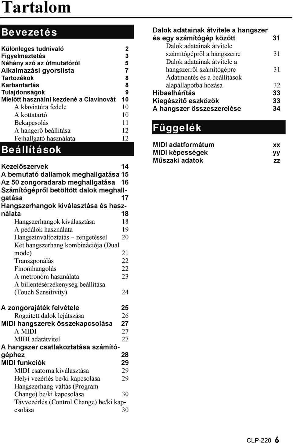 Hibaelhárítás 33 Mielőtt használni kezdené a Clavinovát 10 Kiegészítő eszközök 33 A klaviatúra fedele 10 A hangszer összeszerelése 34 A kottatartó 10 Bekapcsolás 11 12 A hangerő beállítása 12