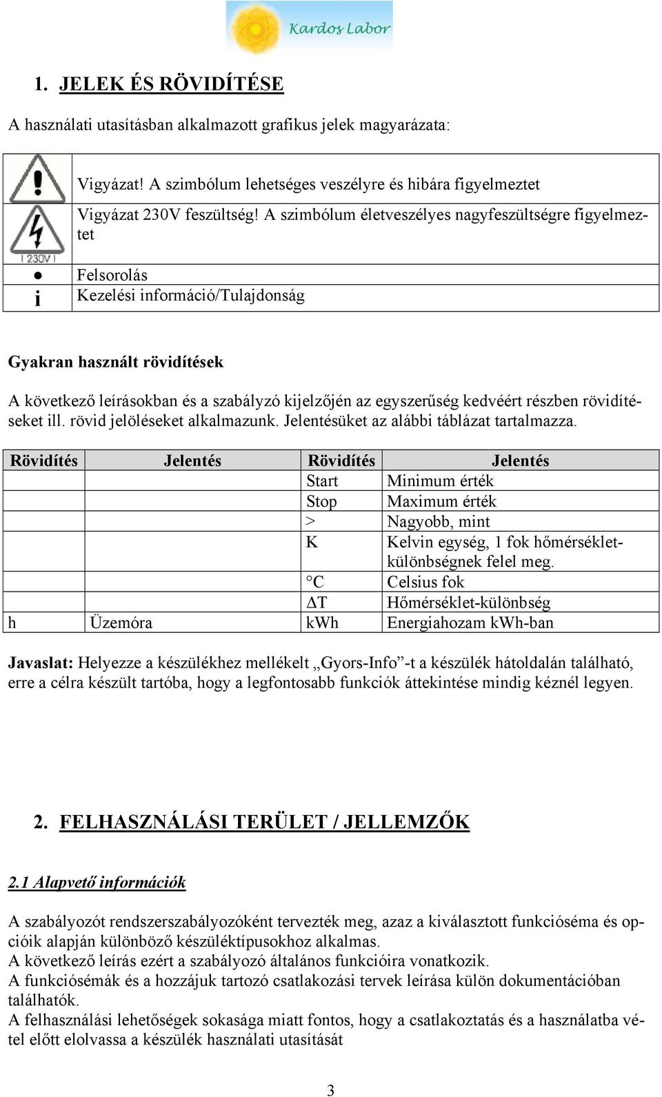 kedvéért részben rövidítéseket ill. rövid jelöléseket alkalmazunk. Jelentésüket az alábbi táblázat tartalmazza.