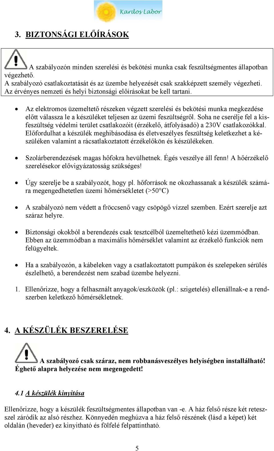 Az elektromos üzemeltető részeken végzett szerelési és bekötési munka megkezdése előtt válassza le a készüléket teljesen az üzemi feszültségről.