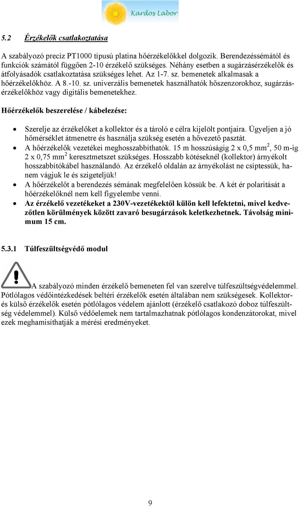 Hőérzékelők beszerelése / kábelezése: Szerelje az érzékelőket a kollektor és a tároló e célra kijelölt pontjaira. Ügyeljen a jó hőmérséklet átmenetre és használja szükség esetén a hővezető pasztát.