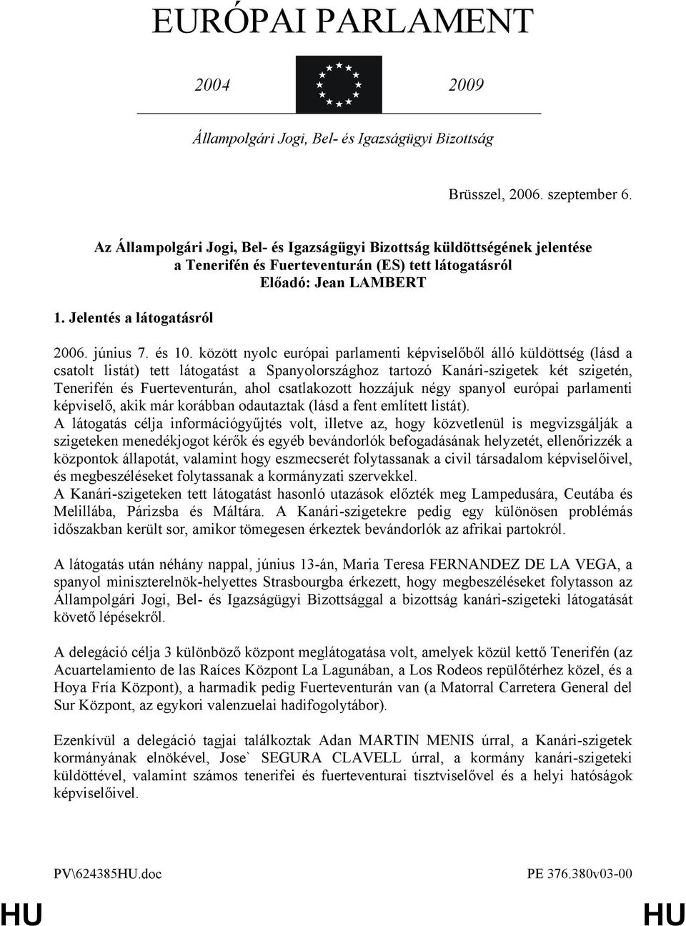 között nyolc európai parlamenti képviselőből álló küldöttség (lásd a csatolt listát) tett látogatást a Spanyolországhoz tartozó Kanári-szigetek két szigetén, Tenerifén és Fuerteventurán, ahol