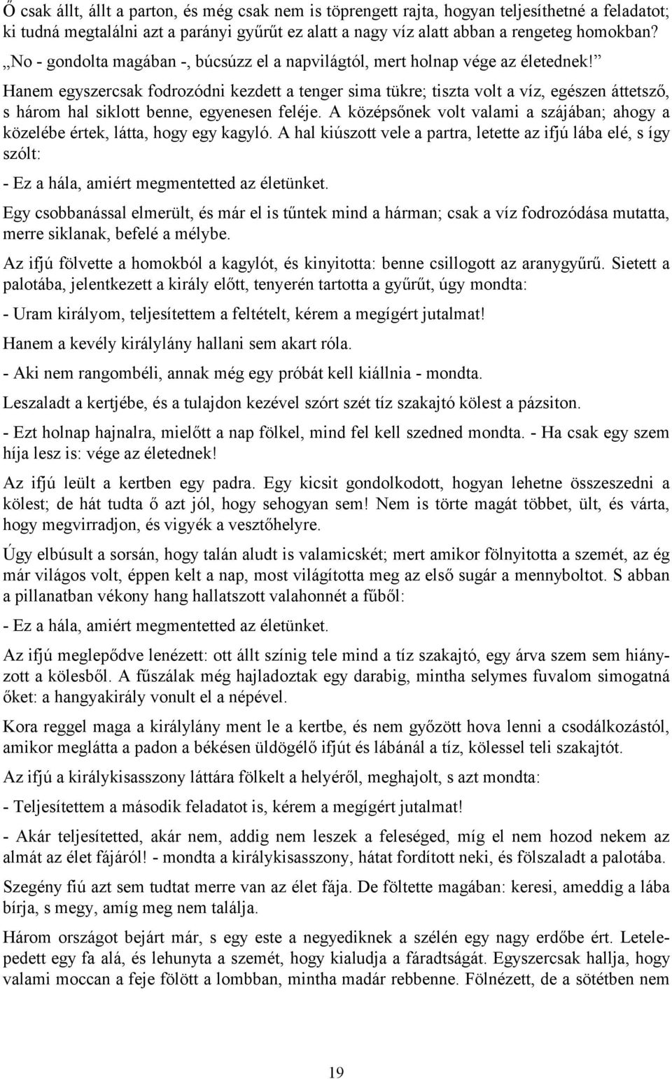 Hanem egyszercsak fodrozódni kezdett a tenger sima tükre; tiszta volt a víz, egészen áttetsző, s három hal siklott benne, egyenesen feléje.