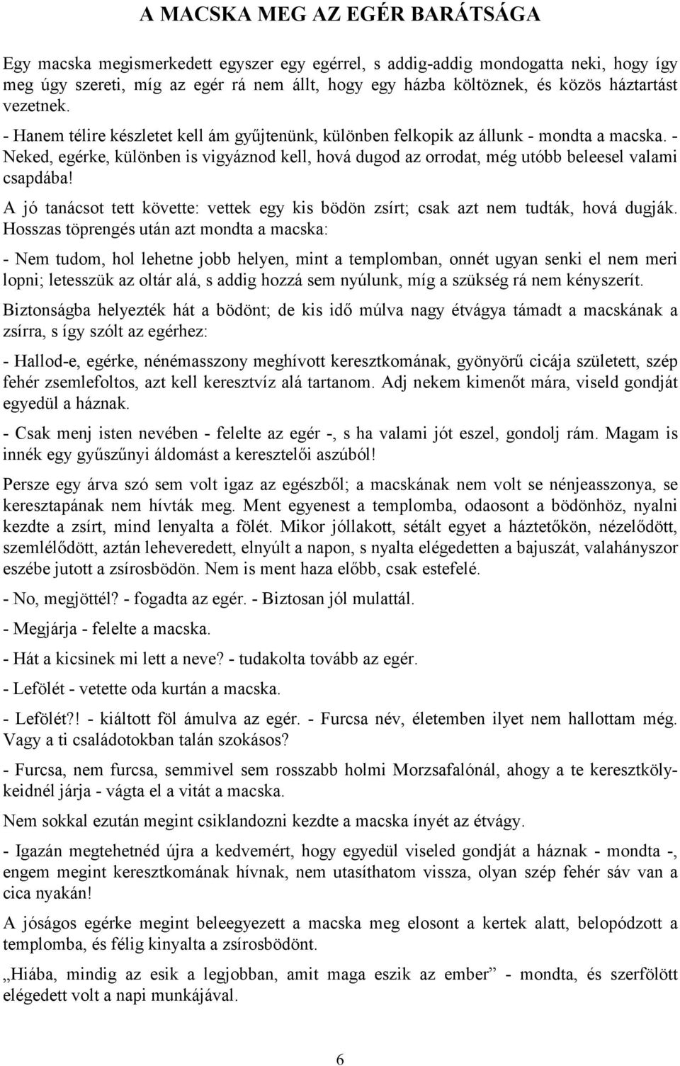 - Neked, egérke, különben is vigyáznod kell, hová dugod az orrodat, még utóbb beleesel valami csapdába! A jó tanácsot tett követte: vettek egy kis bödön zsírt; csak azt nem tudták, hová dugják.