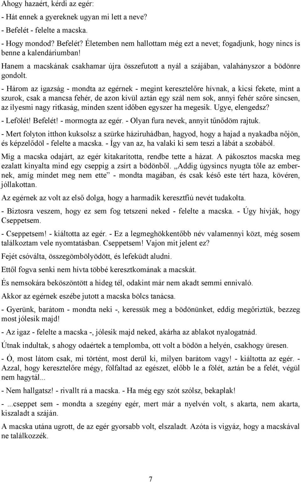 - Három az igazság - mondta az egérnek - megint keresztelőre hívnak, a kicsi fekete, mint a szurok, csak a mancsa fehér, de azon kívül aztán egy szál nem sok, annyi fehér szőre sincsen, az ilyesmi