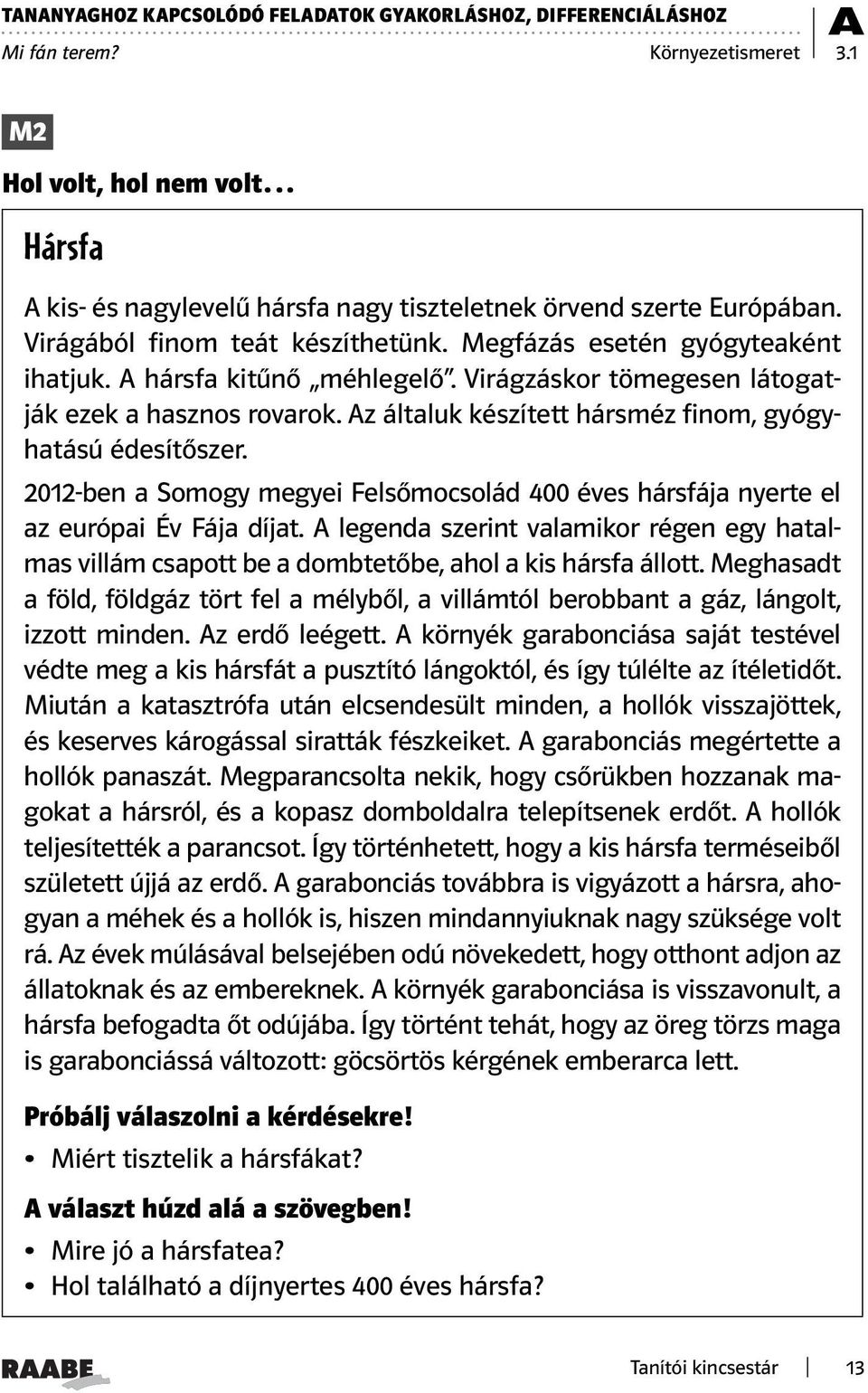 A hársfa kitűnő méhlegelő. Virágzáskor tömegesen látogatják ezek a hasznos rovarok. Az általuk készített hársméz finom, gyógyhatású édesítőszer.