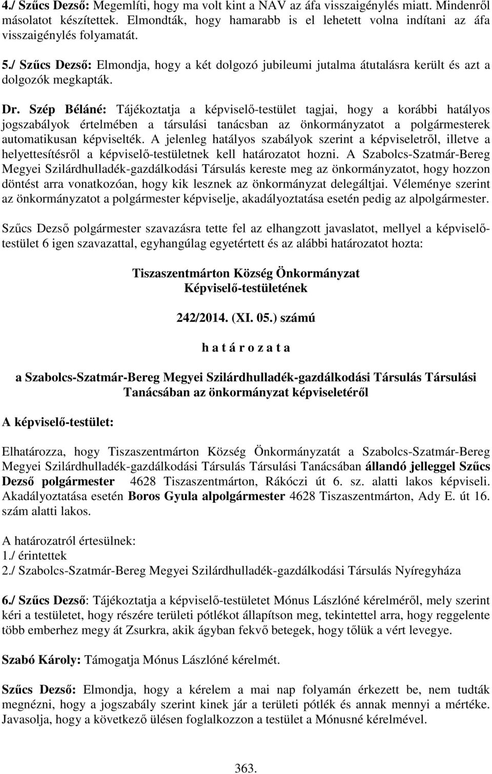 Dr. Szép Béláné: Tájékoztatja a képviselő-testület tagjai, hogy a korábbi hatályos jogszabályok értelmében a társulási tanácsban az önkormányzatot a polgármesterek automatikusan képviselték.