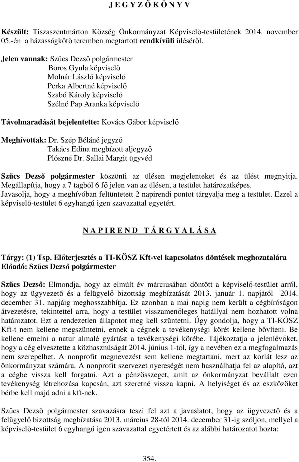 Gábor képviselő Meghívottak: Dr. Szép Béláné jegyző Takács Edina megbízott aljegyző Plószné Dr. Sallai Margit ügyvéd Szűcs Dezső polgármester köszönti az ülésen megjelenteket és az ülést megnyitja.