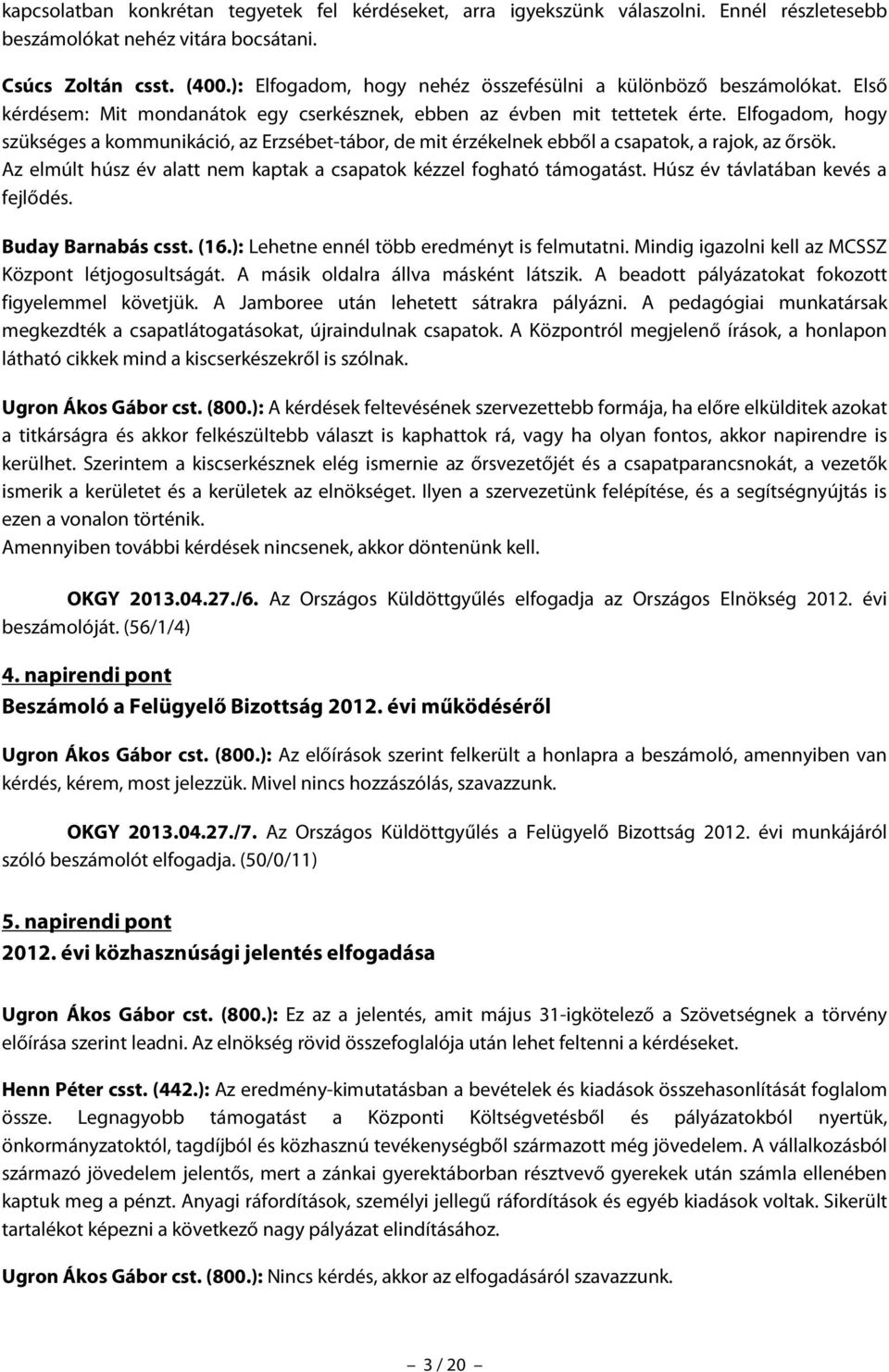 Elfogadom, hogy szükséges a kommunikáció, az Erzsébet-tábor, de mit érzékelnek ebből a csapatok, a rajok, az őrsök. Az elmúlt húsz év alatt nem kaptak a csapatok kézzel fogható támogatást.