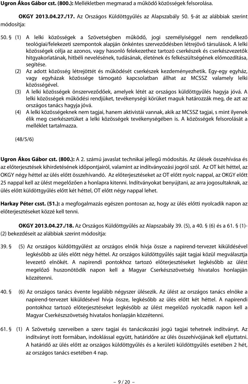 A lelki közösségek célja az azonos, vagy hasonló felekezethez tartozó cserkészek és cserkészvezetők hitgyakorlatának, hitbéli nevelésének, tudásának, életének és felkészültségének előmozdítása,