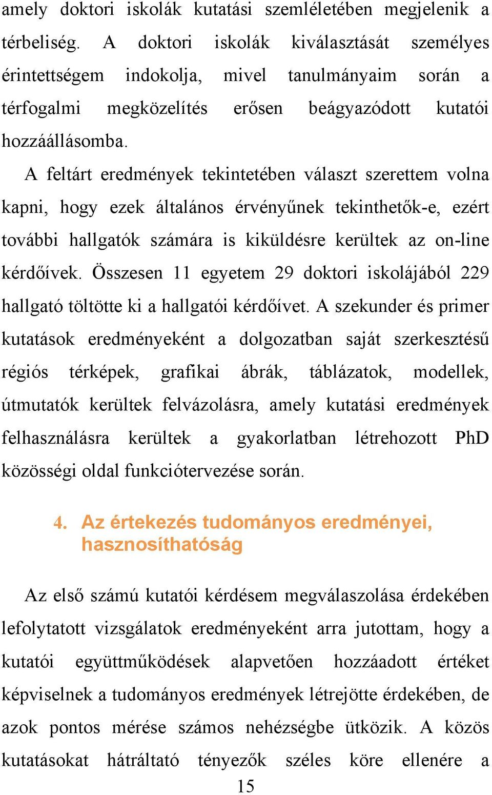 A feltárt eredmények tekintetében választ szerettem volna kapni, hogy ezek általános érvényűnek tekinthetők-e, ezért további hallgatók számára is kiküldésre kerültek az on-line kérdőívek.