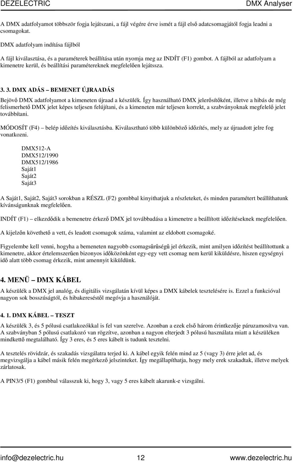 A fájlból az adatfolyam a kimenetre kerül, és beállítási paramétereknek megfelelően lejátssza. 3. 3. DMX ADÁS BEMENET ÚJRAADÁS Bejövő DMX adatfolyamot a kimeneten újraad a készülék.