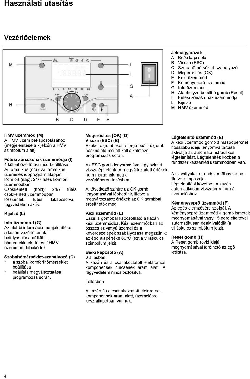 különböző fűtési mód beállítása: Automatikus (óra): Automatikus üzemelés időprogram alapján Komfort (nap): 24/7 fűtés komfort üzemmódban Csökkentett (hold): 24/7 fűtés csökkentett üzemmódban