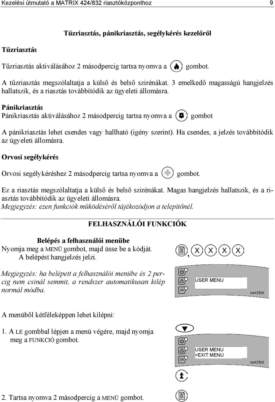 Pánikriasztás Pánikriasztás aktiválásához 2 másodpercig tartsa nyomva a gombot A pánikriasztás lehet csendes vagy hallható (igény szerint). Ha csendes, a jelzés továbbítódik az ügyeleti állomásra.