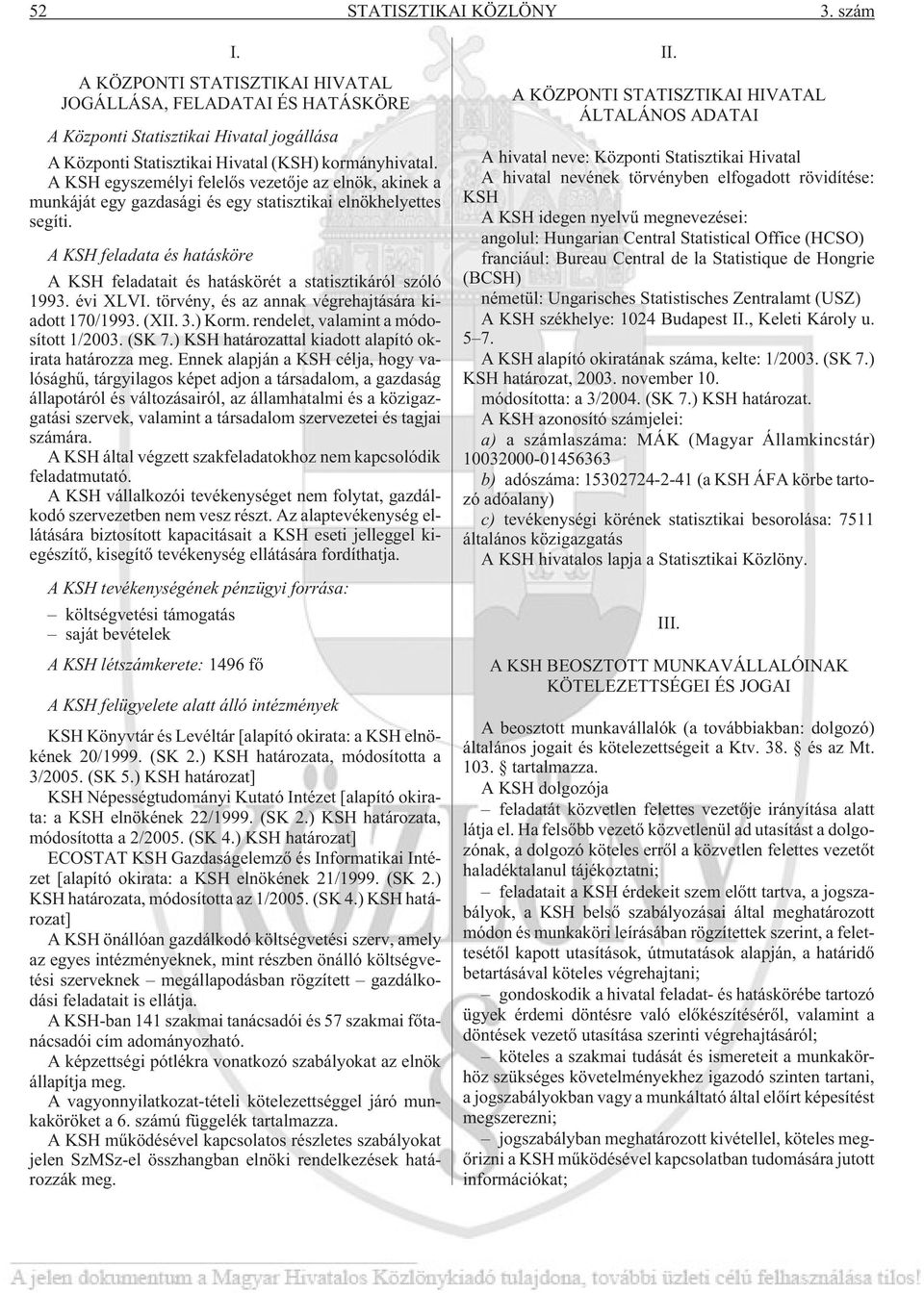 A KSH feladata és hatásköre A KSH feladatait és hatáskörét a statisztikáról szóló 1993. évi XLVI. törvény, és az annak végrehajtására kiadott 170/1993. (XII. 3.) Korm.