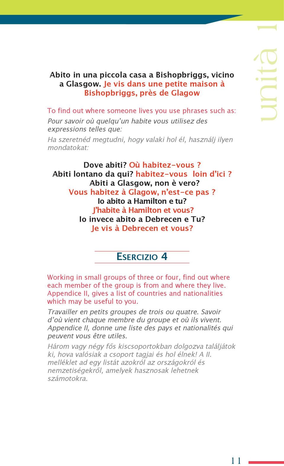 szeretnéd megtudni, hogy valaki hol él, használj ilyen mondatokat: unità 1 Dove abiti? où habitez-vous? Abiti lontano da qui? habitez-vous loin d ici? Abiti a Glasgow, non è vero?