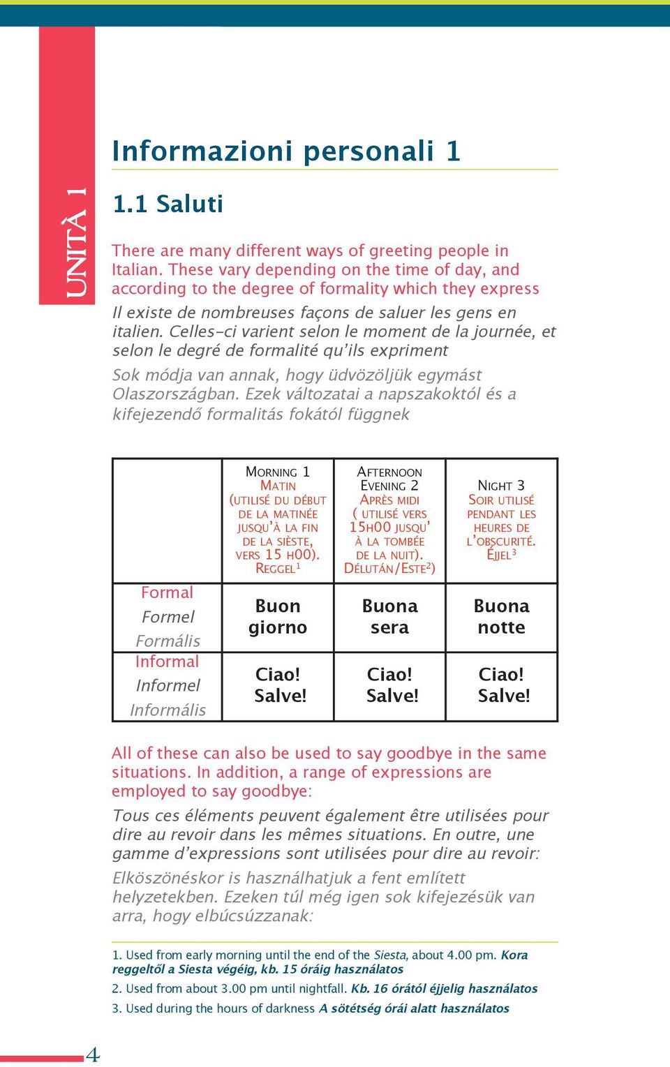 celles-ci varient selon le moment de la journée, et selon le degré de formalité qu ils expriment Sok módja van annak, hogy üdvözöljük egymást olaszországban.