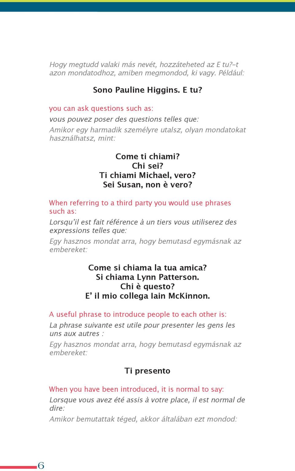 you can ask questions such as: vous pouvez poser des questions telles que: amikor egy harmadik személyre utalsz, olyan mondatokat használhatsz, mint: Come ti chiami? Chi sei? Ti chiami Michael, vero?