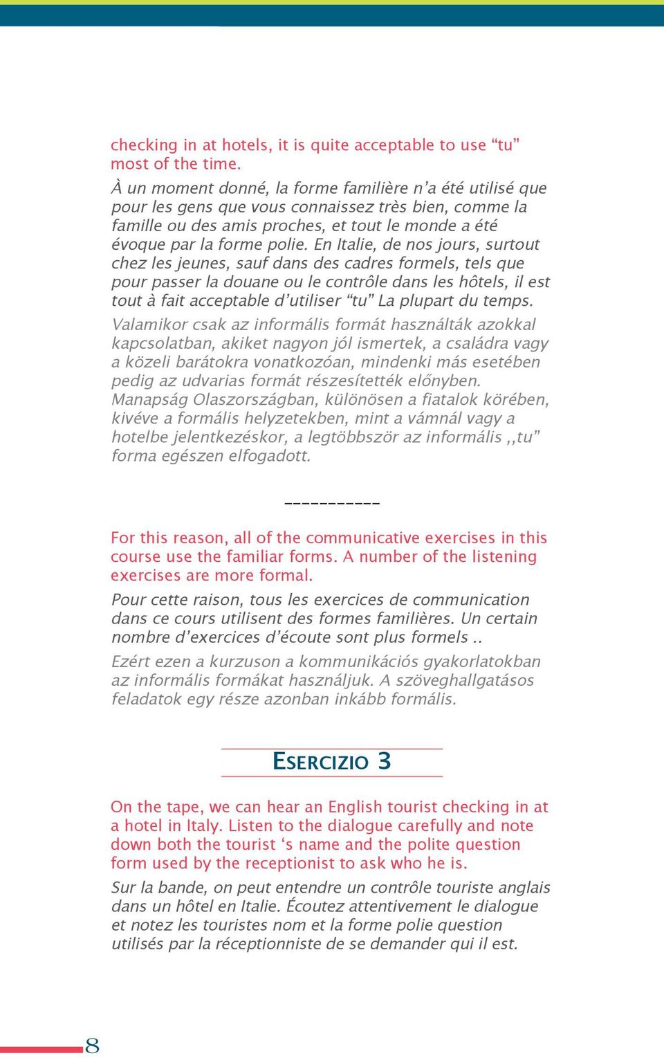 en Italie, de nos jours, surtout chez les jeunes, sauf dans des cadres formels, tels que pour passer la douane ou le contrôle dans les hôtels, il est tout à fait acceptable d utiliser tu la plupart