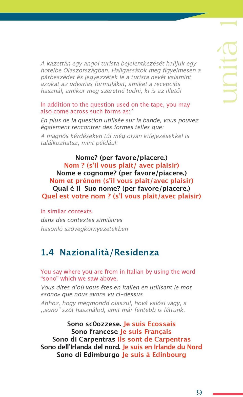 In addition to the question used on the tape, you may also come across such forms as:` en plus de la question utilisée sur la bande, vous pouvez également rencontrer des formes telles que: a magnós