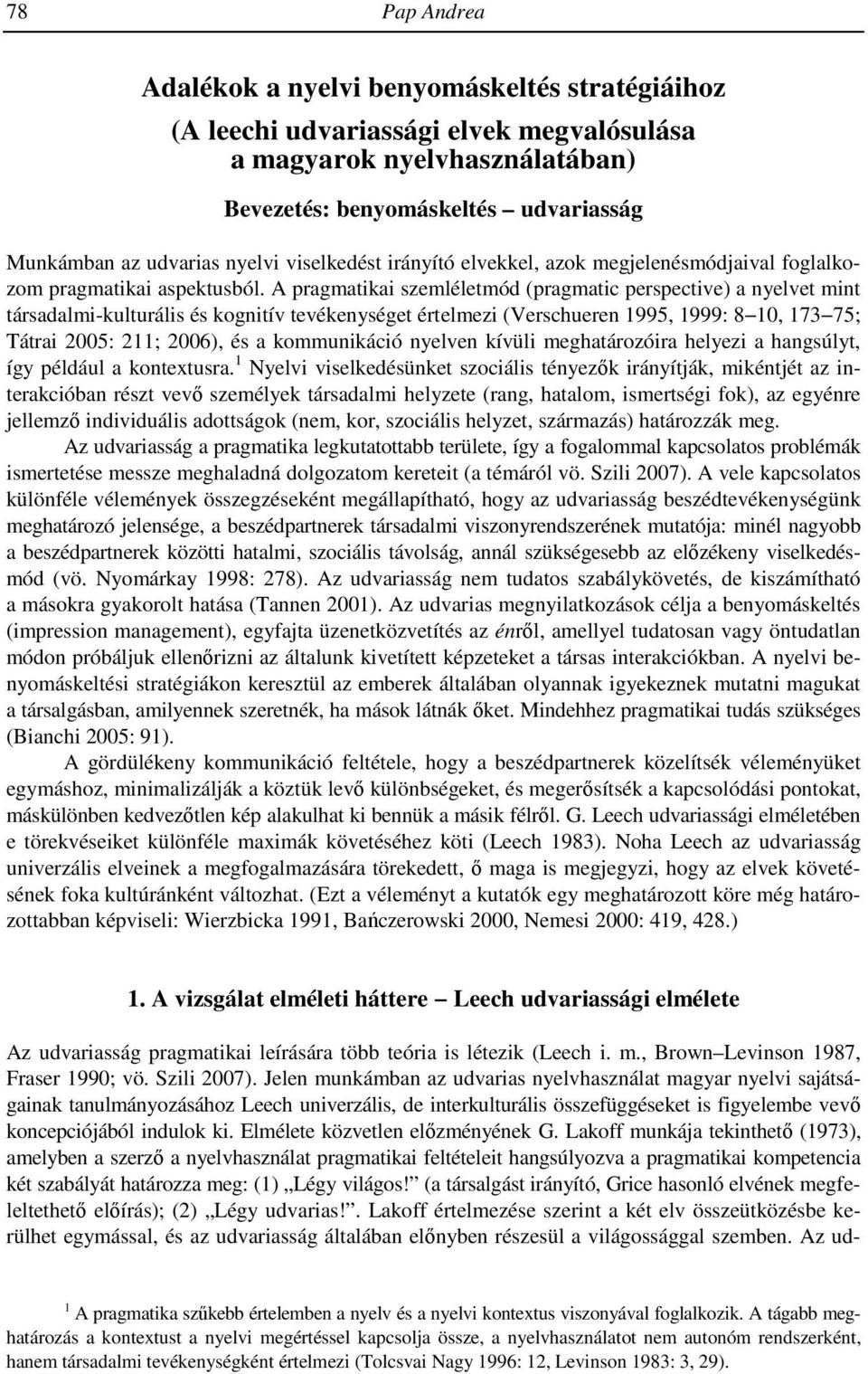 A pragmatikai szemléletmód (pragmatic perspective) a nyelvet mint társadalmi-kulturális és kognitív tevékenységet értelmezi (Verschueren 1995, 1999: 8 10, 173 75; Tátrai 2005: 211; 2006), és a