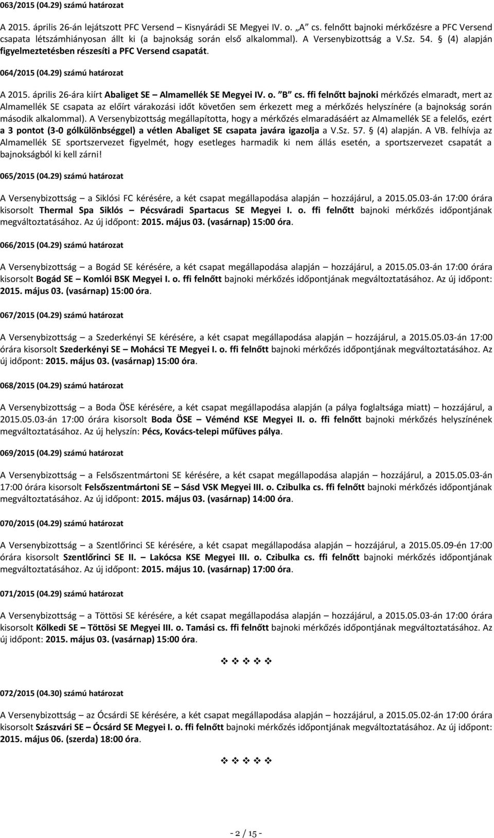 (4) alapján figyelmeztetésben részesíti a PFC Versend csapatát. 064/2015 (04.29) számú határozat A 2015. április 26-ára kiírt Abaliget SE Almamellék SE Megyei IV. o. B cs.
