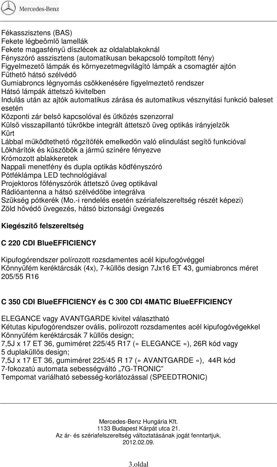 zárása és automatikus vésznyitási funkció baleset esetén Központi zár belső kapcsolóval és ütközés szenzorral visszapillantó tükrökbe integrált áttetsző üveg optikás irányjelzők Kürt Lábbal