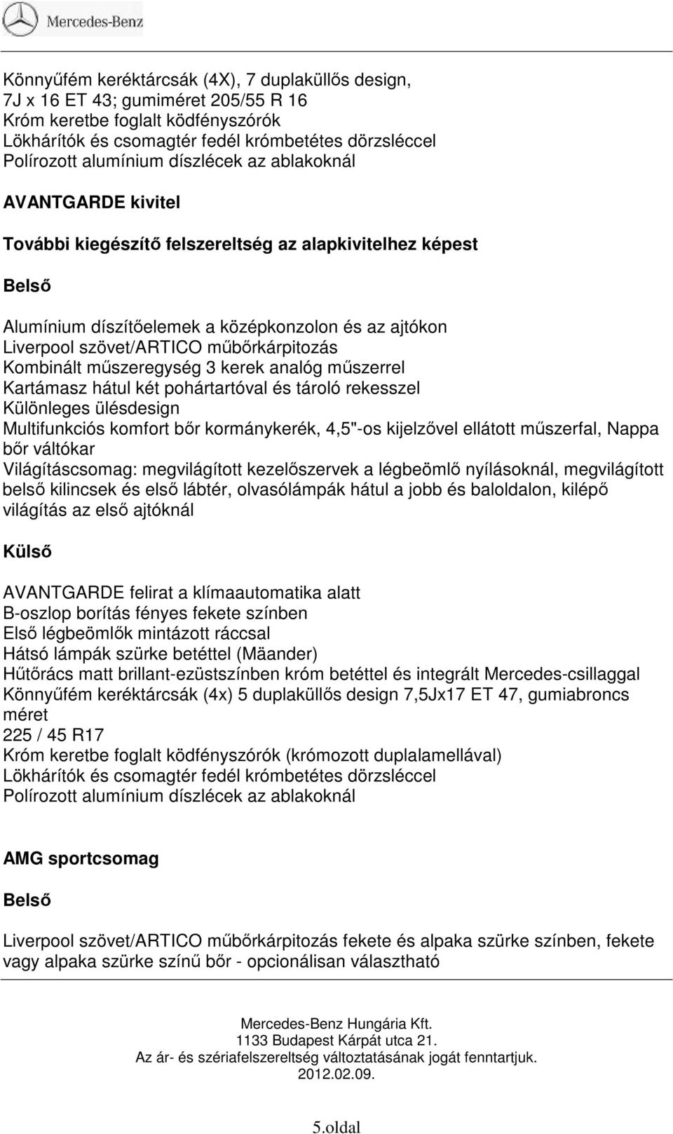 Kombinált műszeregység 3 kerek analóg műszerrel Kartámasz hátul két pohártartóval és tároló rekesszel Különleges ülésdesign Multifunkciós komfort bőr kormánykerék, 4,5"-os kijelzővel ellátott