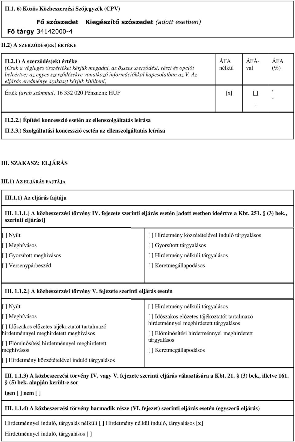 Az eljárás eredménye szakaszt kérjük kitölteni) ÁFA nélkül ÁFÁval Érték (arab számmal) 16 332 020 Pénznem: HUF [x] [ ] ÁFA (%) II.2.2.) Építési koncesszió esetén az ellenszolgáltatás leírása II.2.3.) Szolgáltatási koncesszió esetén az ellenszolgáltatás leírása III.