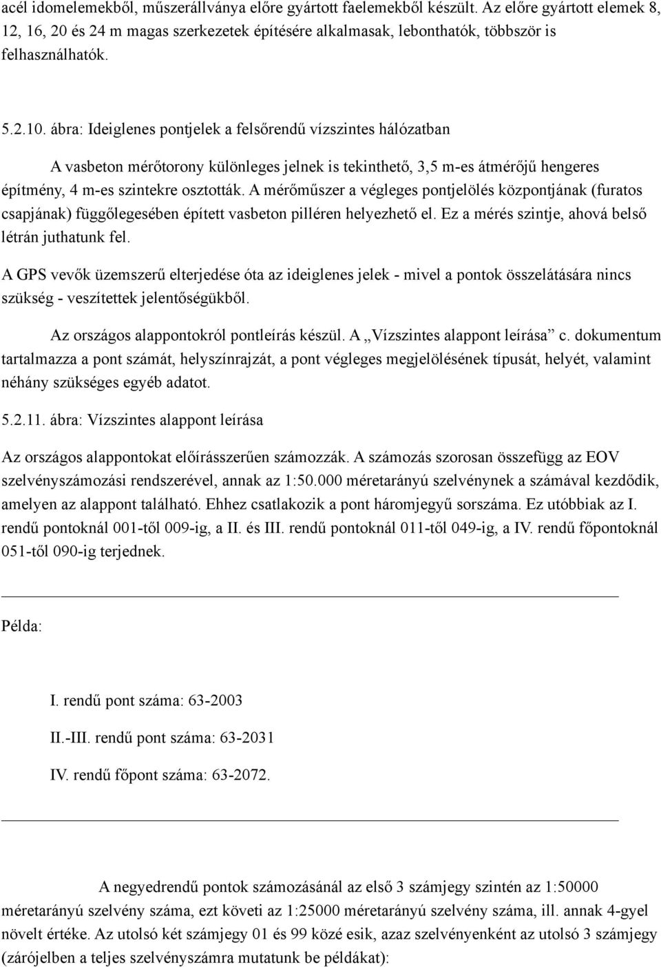 A mérőműszer a végleges pontjelölés központjának (furatos csapjának) függőlegesében épített vasbeton pilléren helyezhető el. Ez a mérés szintje, ahová belső létrán juthatunk fel.