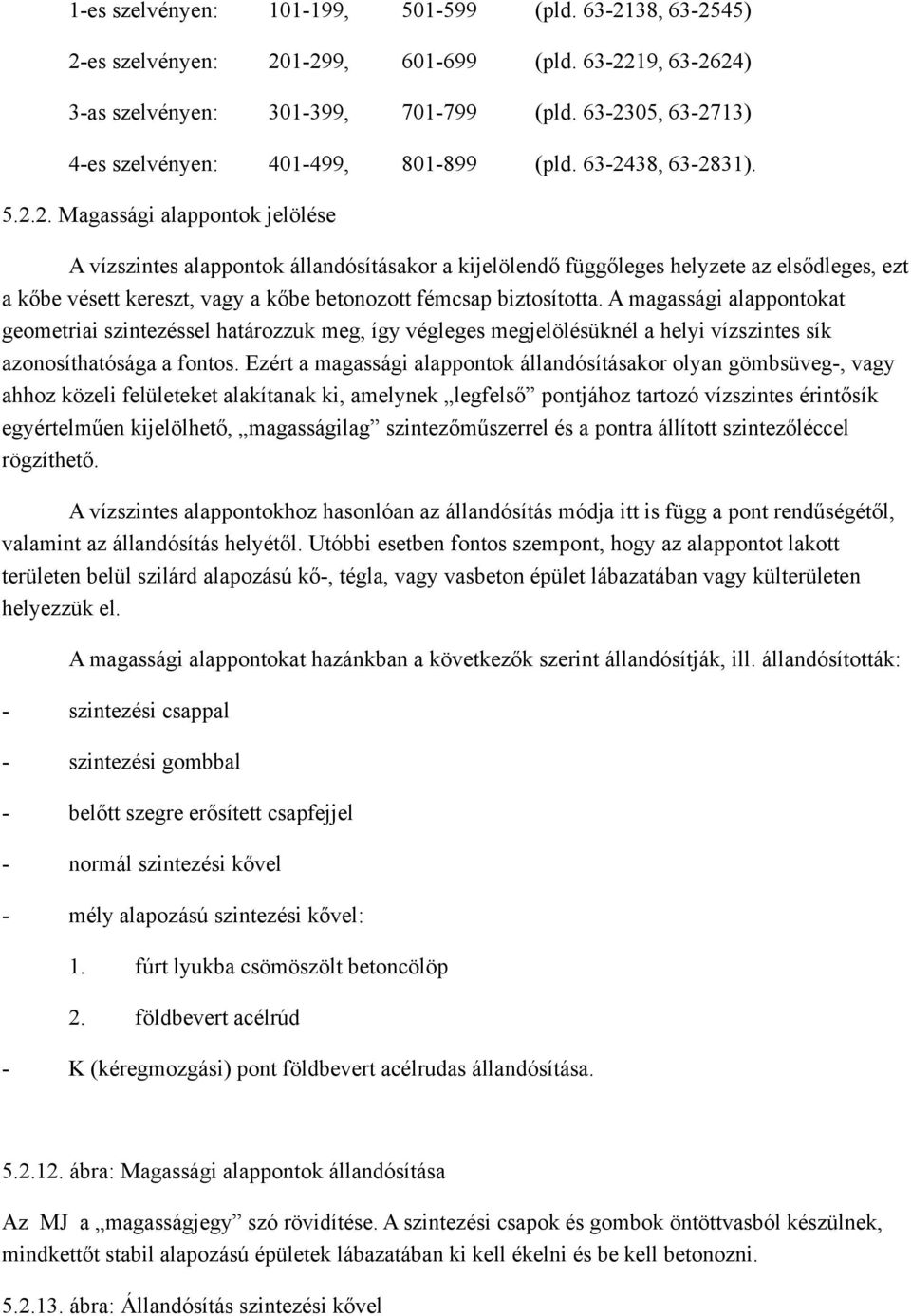 A magassági alappontokat geometriai szintezéssel határozzuk meg, így végleges megjelölésüknél a helyi vízszintes sík azonosíthatósága a fontos.