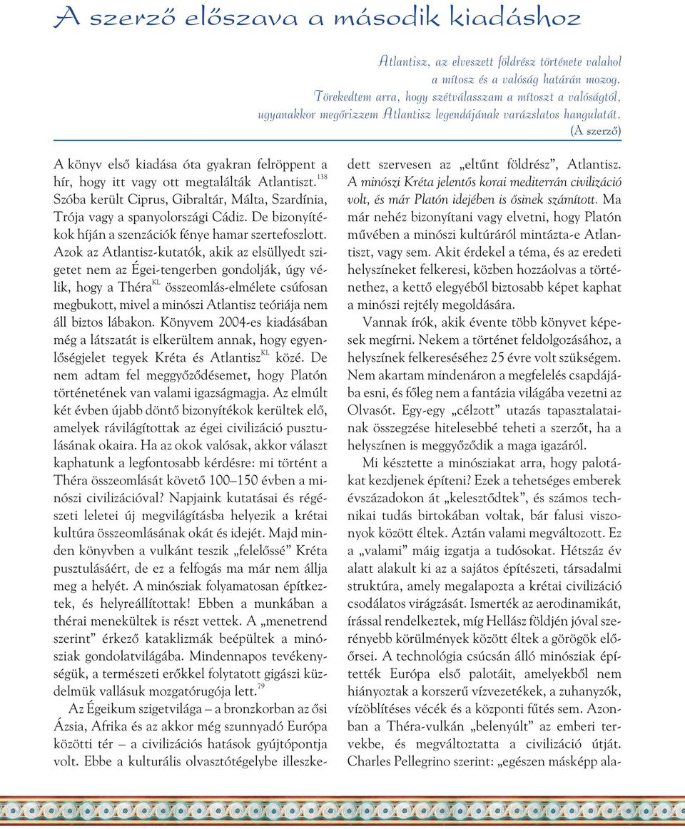 (A szerzõ) A könyv elsõ kiadása óta gyakran felröppent a hír, hogy itt vagy ott megtalálták Atlantiszt. 138 Szóba került Ciprus, Gibraltár, Málta, Szardínia, Trója vagy a spanyolországi Cádiz.