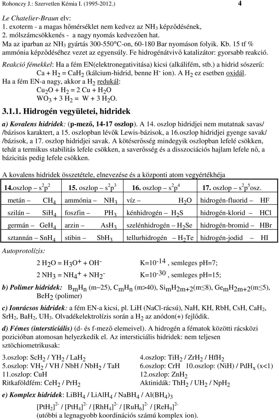 Reakció fémekkel: Ha a fém EN(elektronegativitása) kicsi (alkálifém, stb.) a hidrid sószerű: Ca + H 2 = CaH 2 (kálcium-hidrid, benne H- ion). A H 2 ez esetben oxidál.