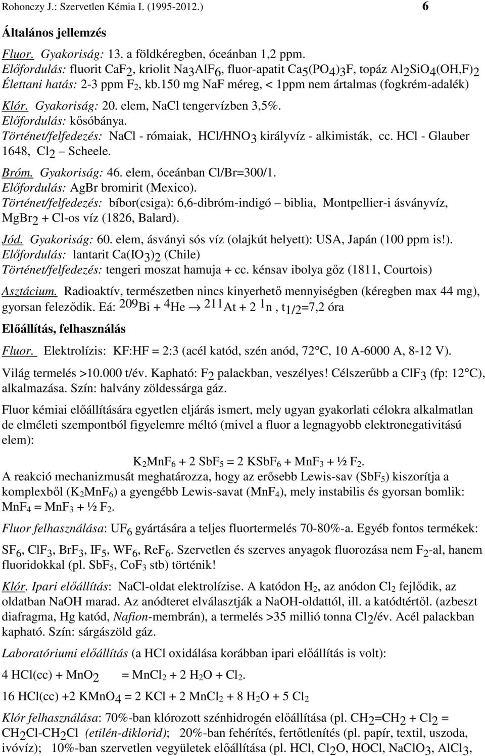 Gyakoriság: 20. elem, NaCl tengervízben 3,5%. Előfordulás: kősóbánya. Történet/felfedezés: NaCl - rómaiak, HCl/HNO3 királyvíz - alkimisták, cc. HCl - Glauber 1648, Cl2 Scheele. Bróm. Gyakoriság: 46.