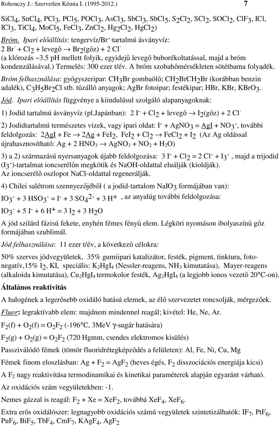 ) Termelés: 300 ezer t/év. A bróm szobahőmérsékleten sötétbarna folyadék. Bróm felhasználása: gyógyszeripar: CH3Br gombaölő; CH2BrCH2Br (korábban benzin adalék), C3H5Br2Cl stb.