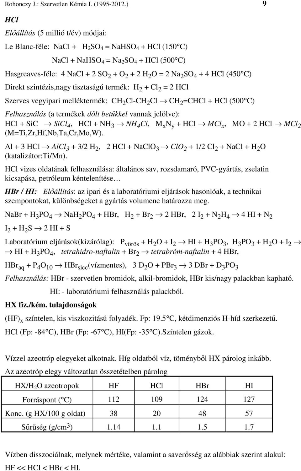 4 + 4 HCl (450 C) Direkt szintézis,nagy tisztaságú termék: H 2 + Cl 2 = 2 HCl Szerves vegyipari melléktermék: CH 2 Cl-CH 2 Cl CH 2 =CHCl + HCl (500 C) Felhasználás (a termékek dőlt betűkkel vannak